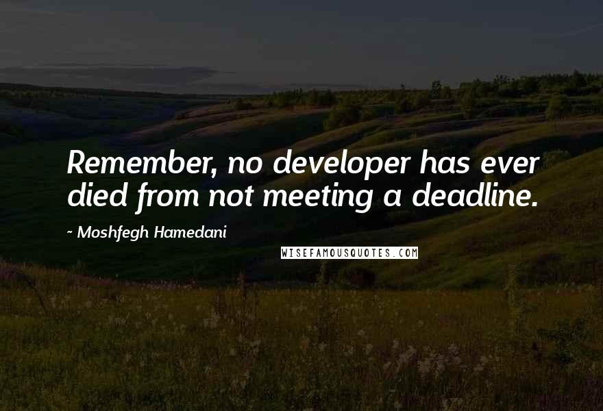 Moshfegh Hamedani Quotes: Remember, no developer has ever died from not meeting a deadline.