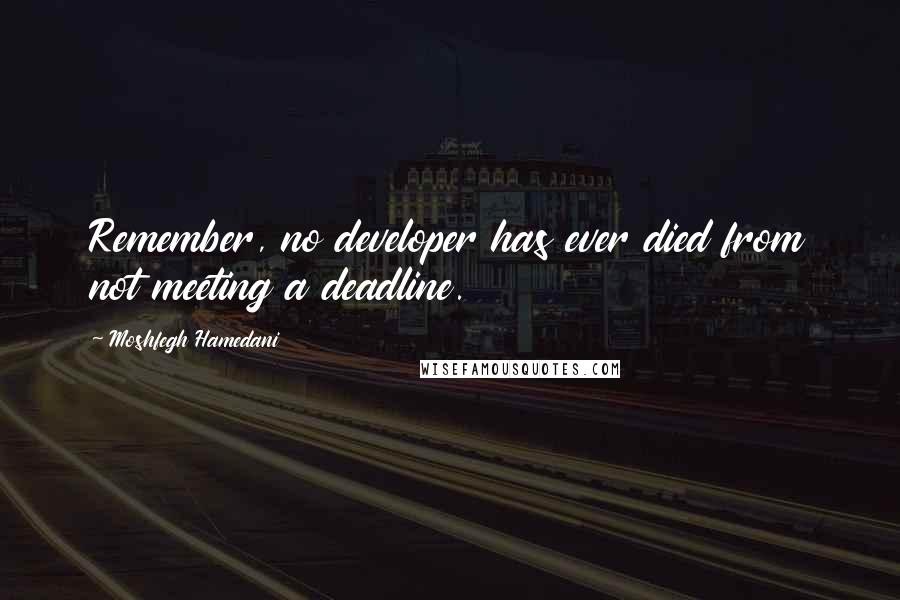 Moshfegh Hamedani Quotes: Remember, no developer has ever died from not meeting a deadline.