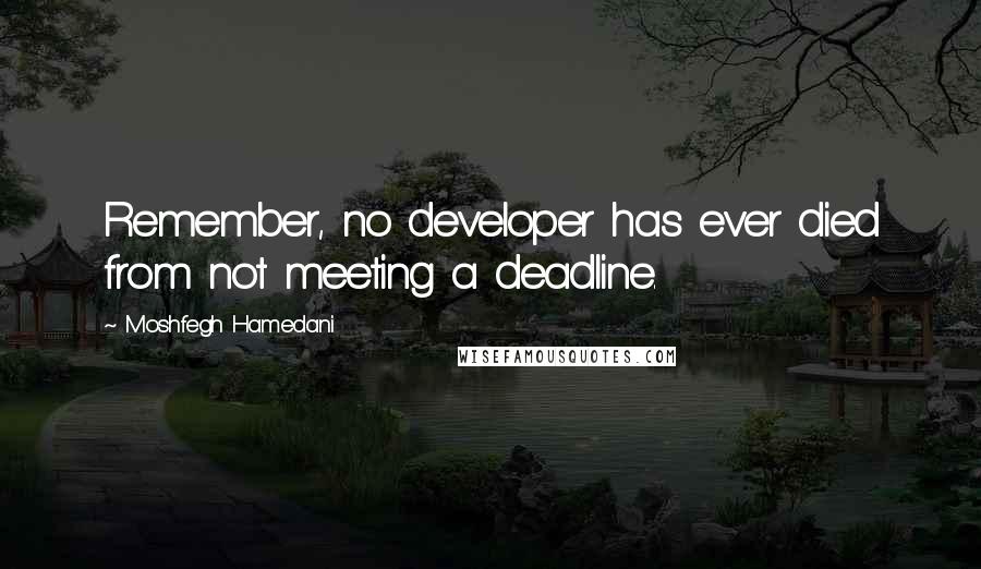 Moshfegh Hamedani Quotes: Remember, no developer has ever died from not meeting a deadline.