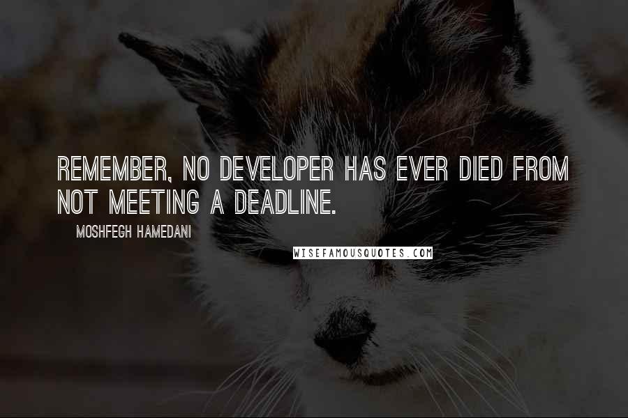 Moshfegh Hamedani Quotes: Remember, no developer has ever died from not meeting a deadline.