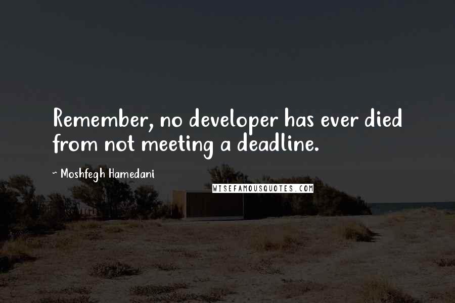 Moshfegh Hamedani Quotes: Remember, no developer has ever died from not meeting a deadline.