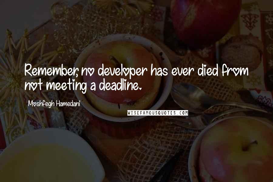 Moshfegh Hamedani Quotes: Remember, no developer has ever died from not meeting a deadline.