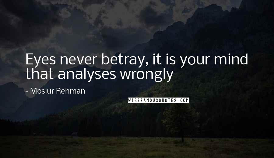 Mosiur Rehman Quotes: Eyes never betray, it is your mind that analyses wrongly