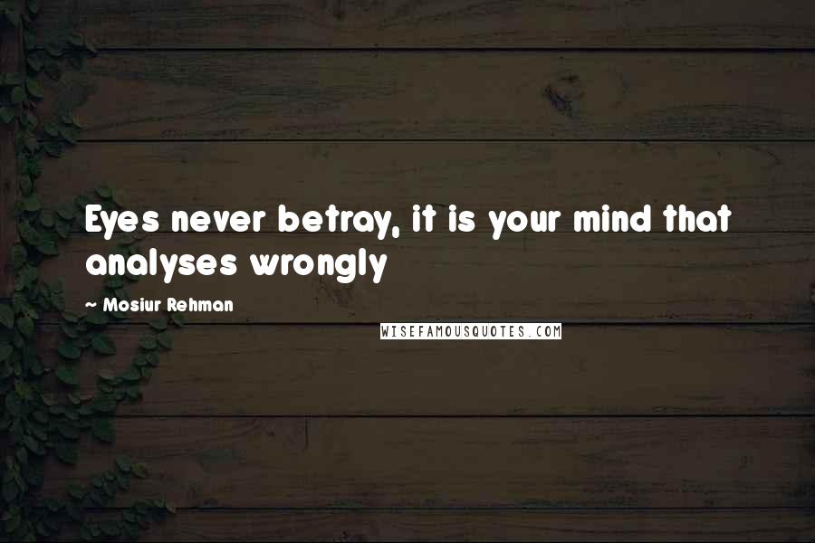 Mosiur Rehman Quotes: Eyes never betray, it is your mind that analyses wrongly