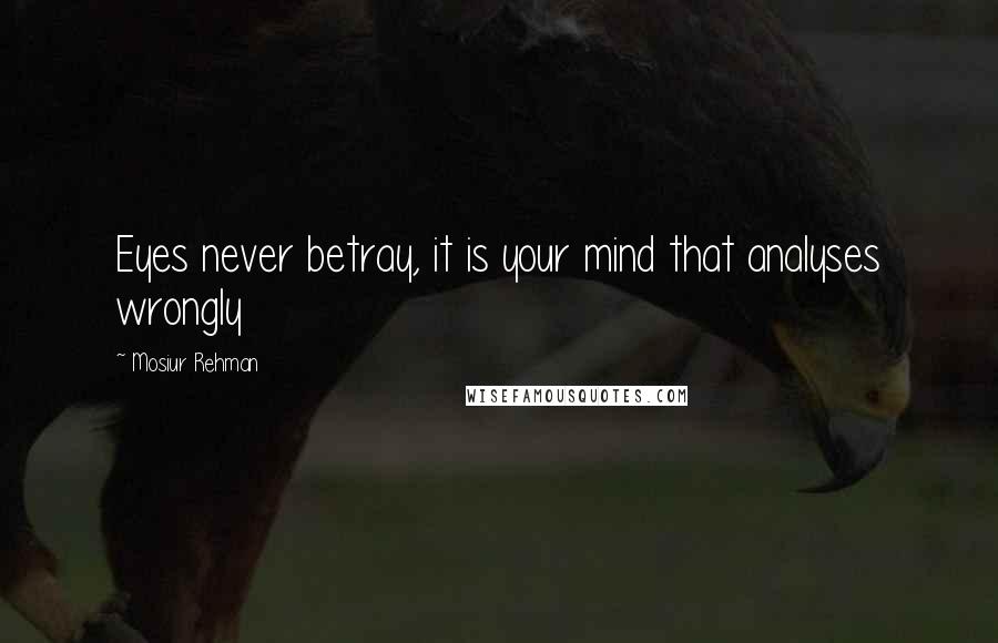 Mosiur Rehman Quotes: Eyes never betray, it is your mind that analyses wrongly