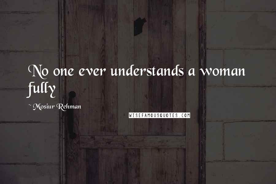 Mosiur Rehman Quotes: No one ever understands a woman fully