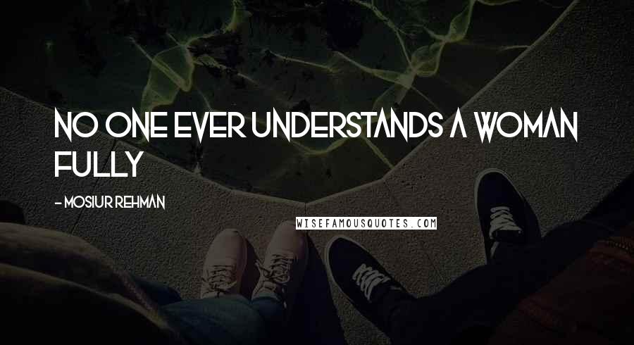 Mosiur Rehman Quotes: No one ever understands a woman fully