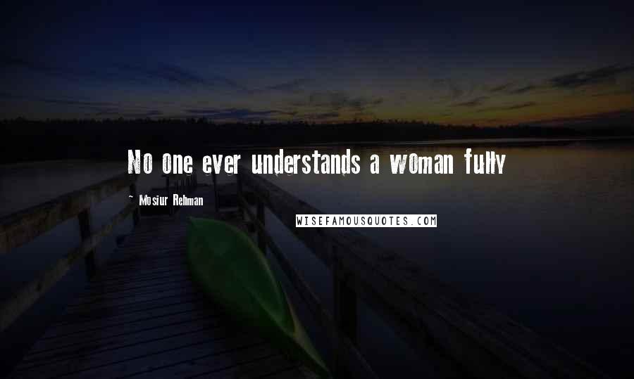 Mosiur Rehman Quotes: No one ever understands a woman fully