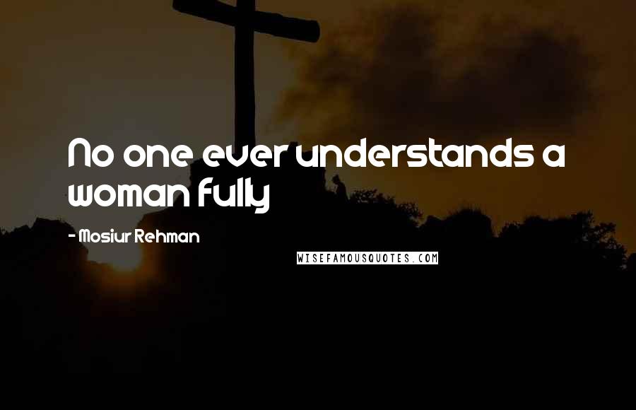 Mosiur Rehman Quotes: No one ever understands a woman fully