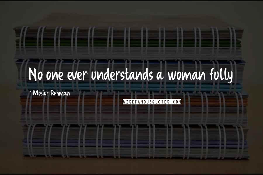 Mosiur Rehman Quotes: No one ever understands a woman fully