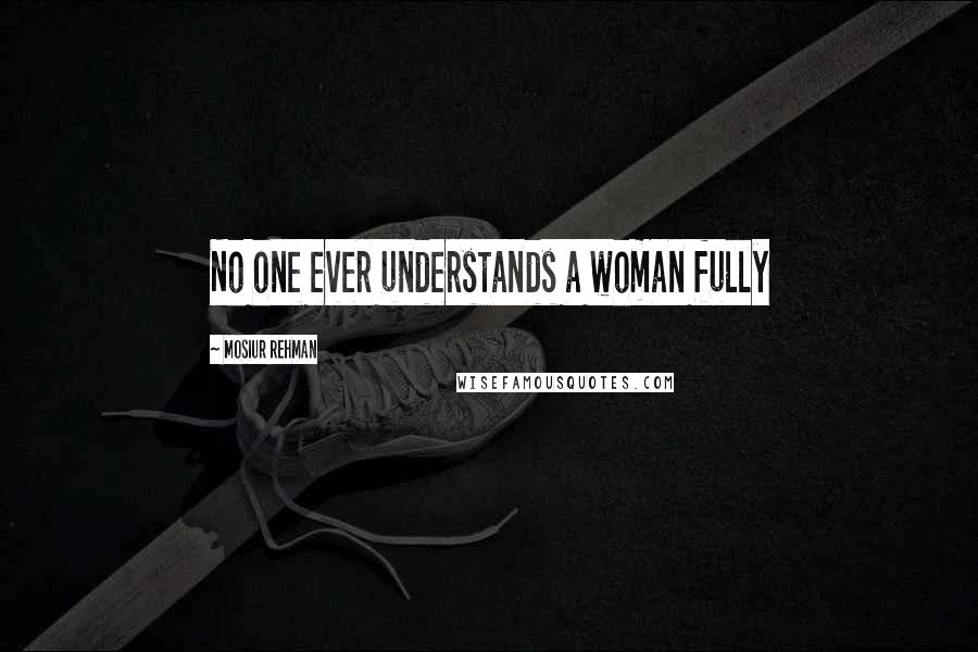 Mosiur Rehman Quotes: No one ever understands a woman fully