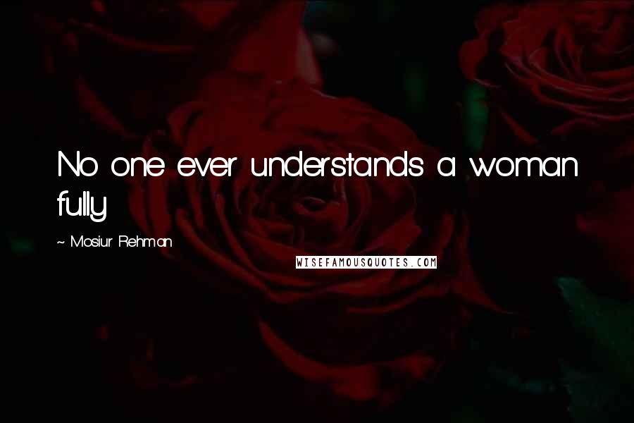 Mosiur Rehman Quotes: No one ever understands a woman fully