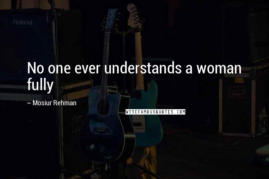 Mosiur Rehman Quotes: No one ever understands a woman fully