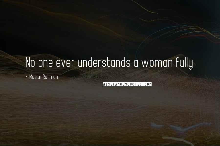 Mosiur Rehman Quotes: No one ever understands a woman fully