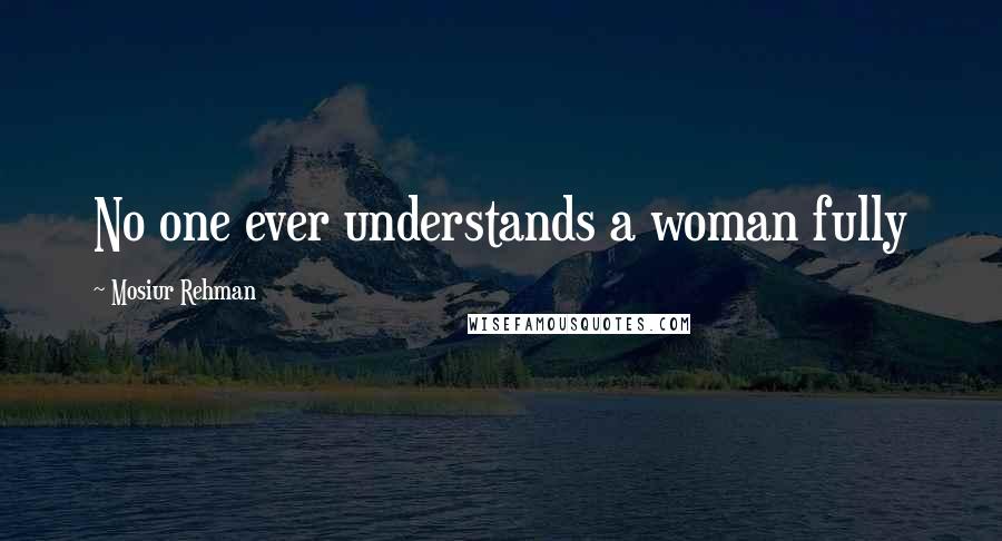 Mosiur Rehman Quotes: No one ever understands a woman fully