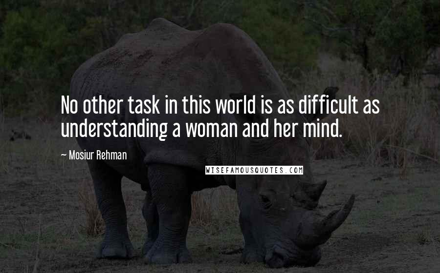 Mosiur Rehman Quotes: No other task in this world is as difficult as understanding a woman and her mind.