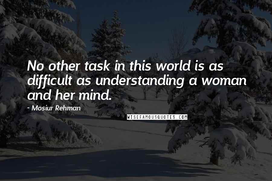 Mosiur Rehman Quotes: No other task in this world is as difficult as understanding a woman and her mind.