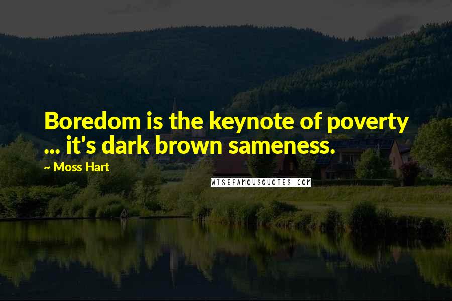 Moss Hart Quotes: Boredom is the keynote of poverty ... it's dark brown sameness.