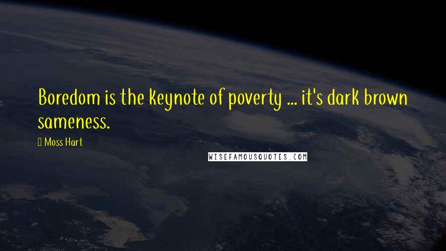 Moss Hart Quotes: Boredom is the keynote of poverty ... it's dark brown sameness.