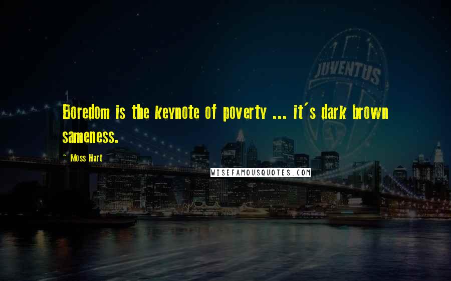 Moss Hart Quotes: Boredom is the keynote of poverty ... it's dark brown sameness.