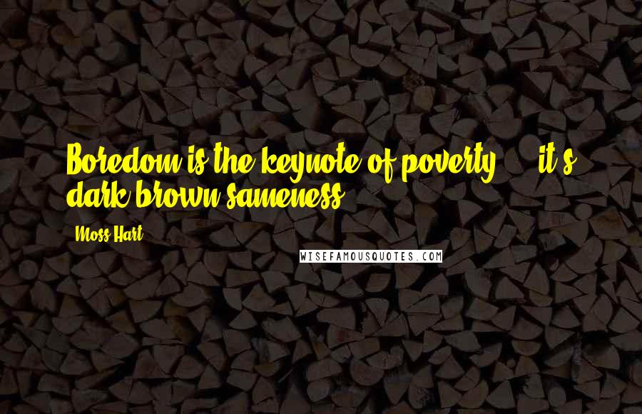 Moss Hart Quotes: Boredom is the keynote of poverty ... it's dark brown sameness.