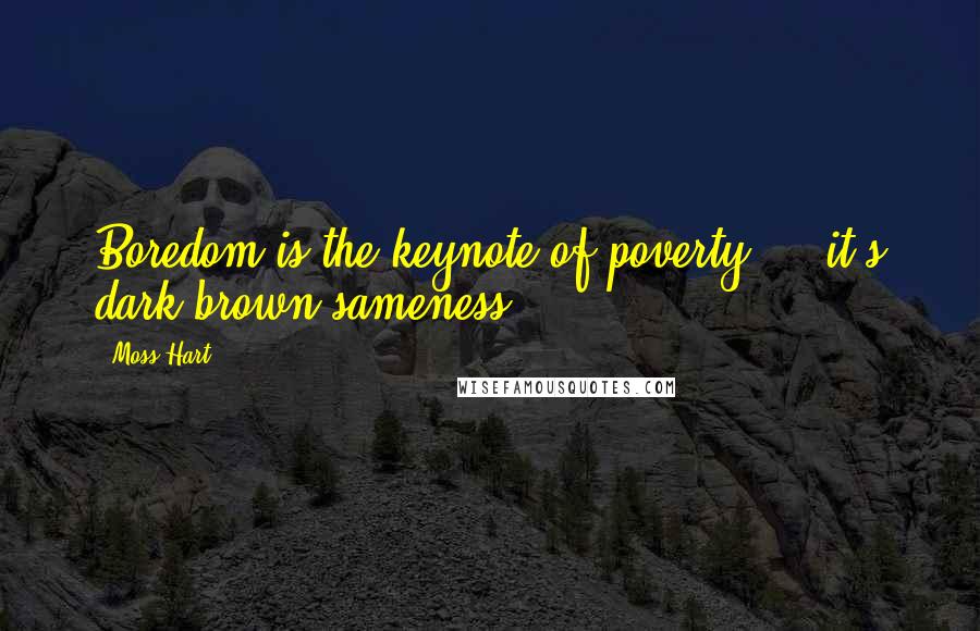 Moss Hart Quotes: Boredom is the keynote of poverty ... it's dark brown sameness.