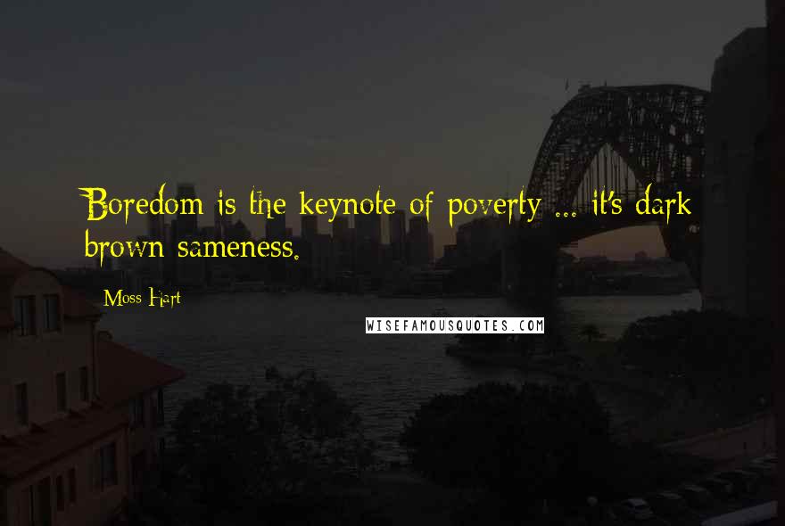 Moss Hart Quotes: Boredom is the keynote of poverty ... it's dark brown sameness.