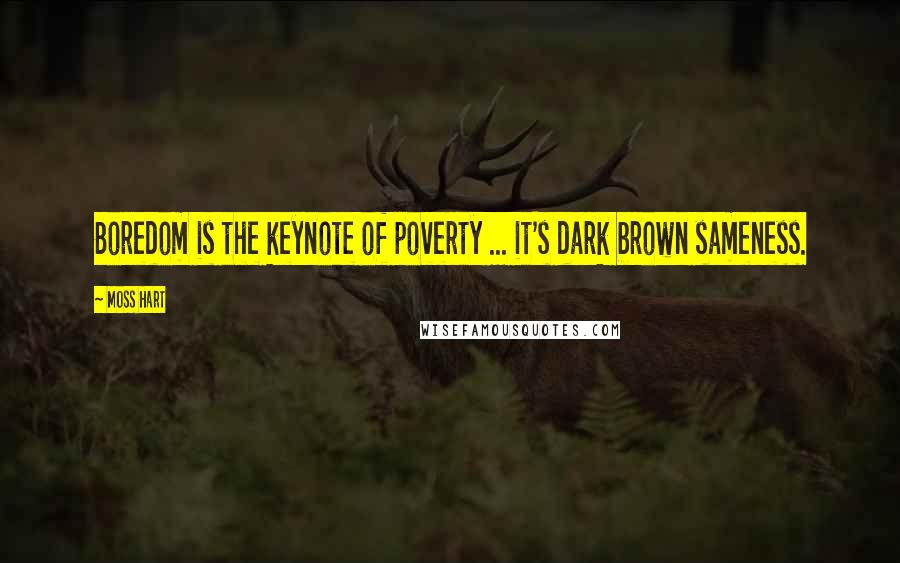 Moss Hart Quotes: Boredom is the keynote of poverty ... it's dark brown sameness.