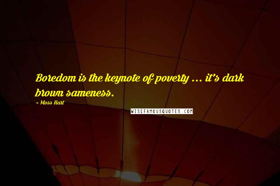 Moss Hart Quotes: Boredom is the keynote of poverty ... it's dark brown sameness.