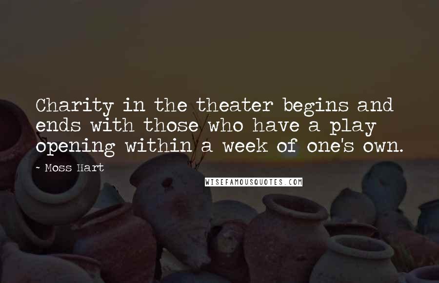 Moss Hart Quotes: Charity in the theater begins and ends with those who have a play opening within a week of one's own.