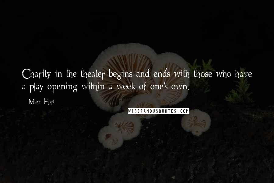 Moss Hart Quotes: Charity in the theater begins and ends with those who have a play opening within a week of one's own.