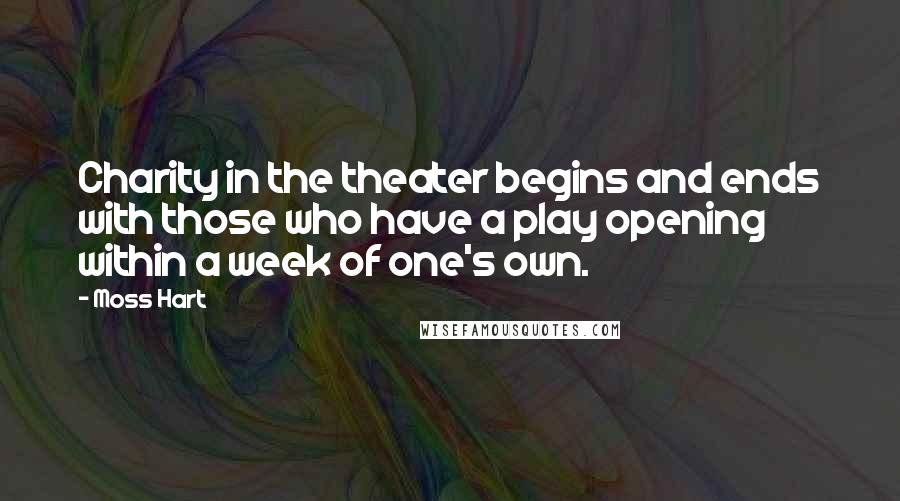 Moss Hart Quotes: Charity in the theater begins and ends with those who have a play opening within a week of one's own.
