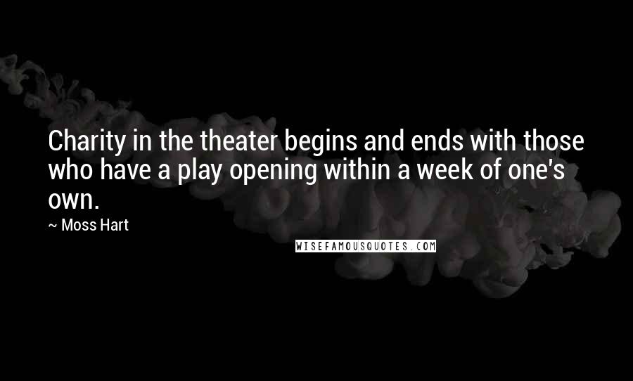 Moss Hart Quotes: Charity in the theater begins and ends with those who have a play opening within a week of one's own.