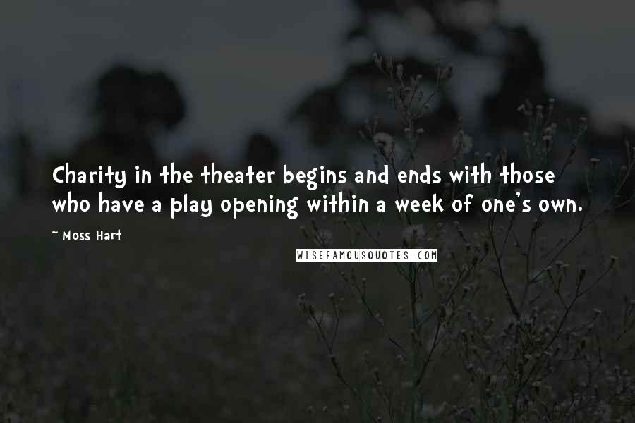 Moss Hart Quotes: Charity in the theater begins and ends with those who have a play opening within a week of one's own.