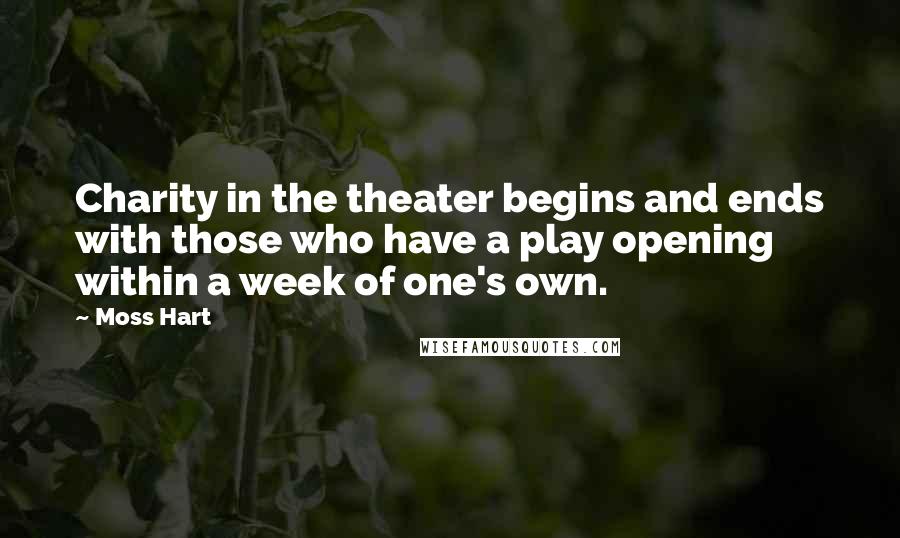 Moss Hart Quotes: Charity in the theater begins and ends with those who have a play opening within a week of one's own.