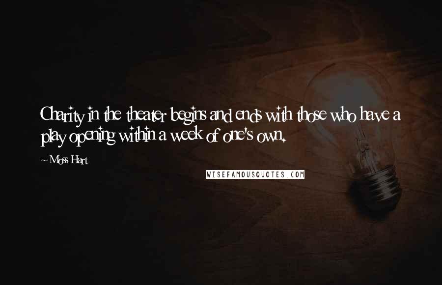 Moss Hart Quotes: Charity in the theater begins and ends with those who have a play opening within a week of one's own.