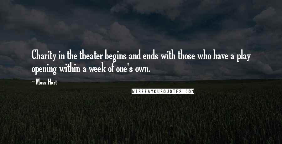 Moss Hart Quotes: Charity in the theater begins and ends with those who have a play opening within a week of one's own.