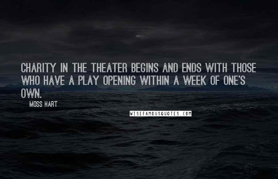 Moss Hart Quotes: Charity in the theater begins and ends with those who have a play opening within a week of one's own.