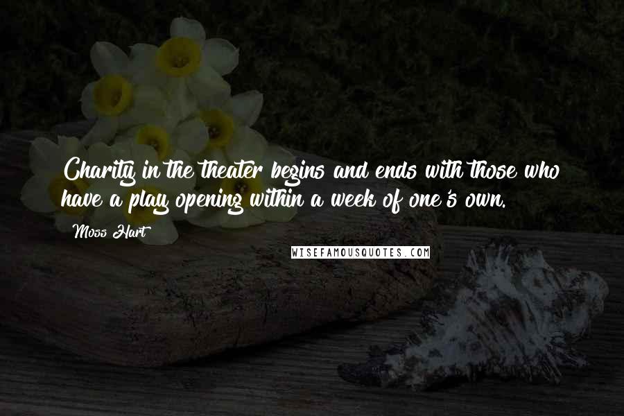 Moss Hart Quotes: Charity in the theater begins and ends with those who have a play opening within a week of one's own.