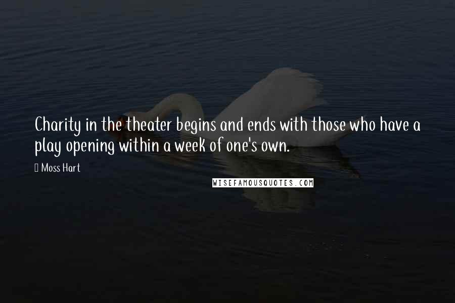 Moss Hart Quotes: Charity in the theater begins and ends with those who have a play opening within a week of one's own.