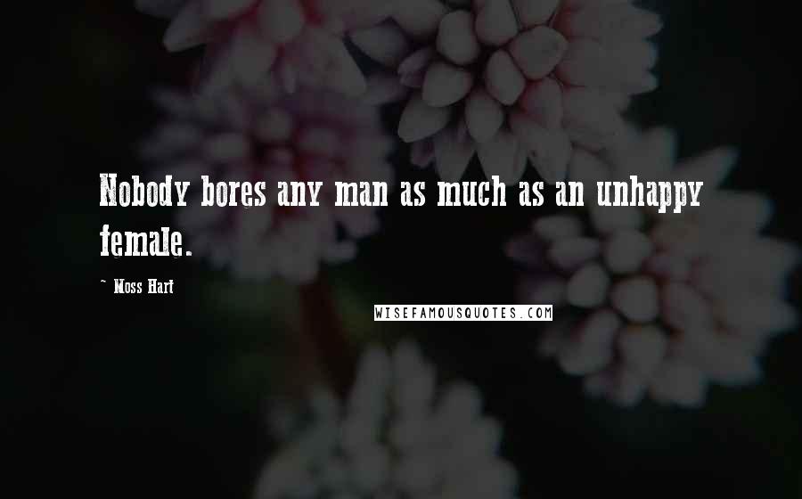 Moss Hart Quotes: Nobody bores any man as much as an unhappy female.