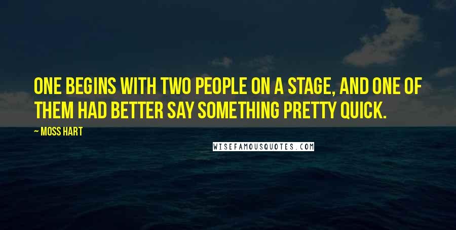 Moss Hart Quotes: One begins with two people on a stage, and one of them had better say something pretty quick.