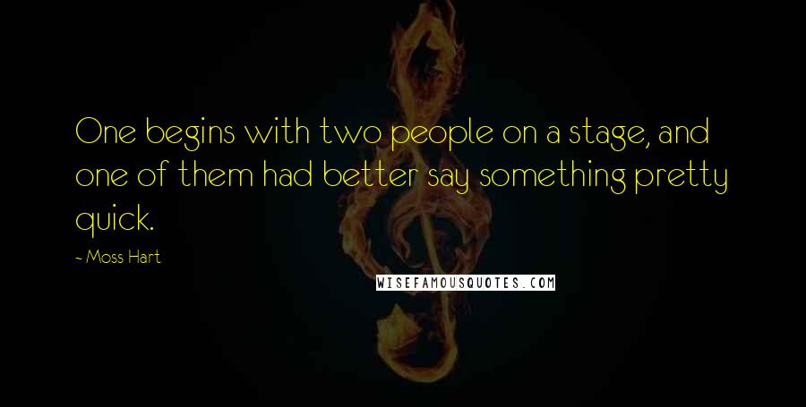 Moss Hart Quotes: One begins with two people on a stage, and one of them had better say something pretty quick.