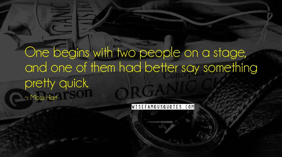 Moss Hart Quotes: One begins with two people on a stage, and one of them had better say something pretty quick.