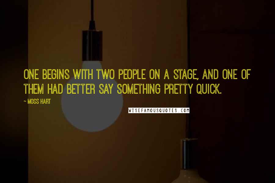 Moss Hart Quotes: One begins with two people on a stage, and one of them had better say something pretty quick.