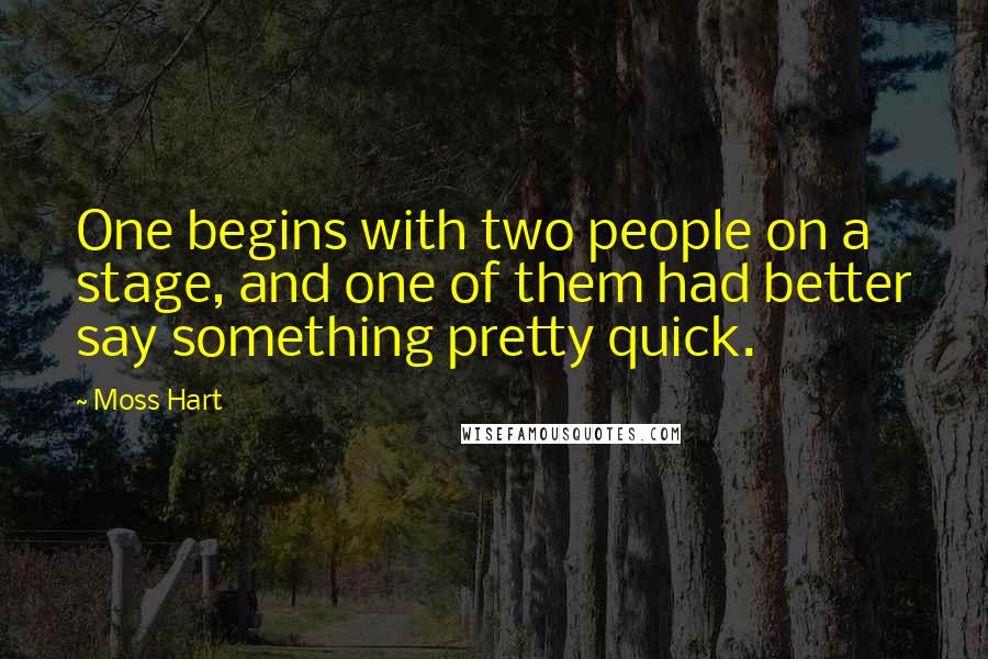 Moss Hart Quotes: One begins with two people on a stage, and one of them had better say something pretty quick.