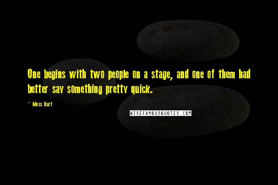 Moss Hart Quotes: One begins with two people on a stage, and one of them had better say something pretty quick.