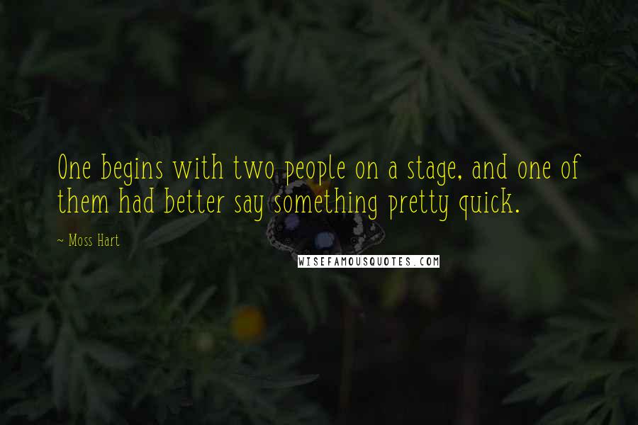 Moss Hart Quotes: One begins with two people on a stage, and one of them had better say something pretty quick.