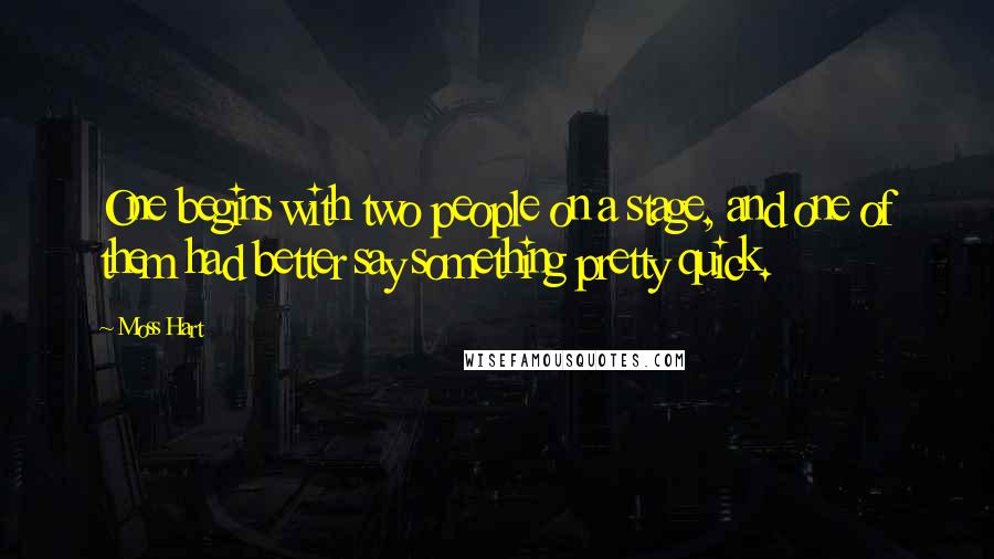 Moss Hart Quotes: One begins with two people on a stage, and one of them had better say something pretty quick.