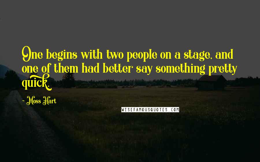 Moss Hart Quotes: One begins with two people on a stage, and one of them had better say something pretty quick.